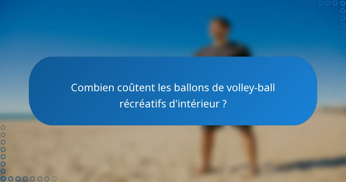Combien coûtent les ballons de volley-ball récréatifs d'intérieur ?