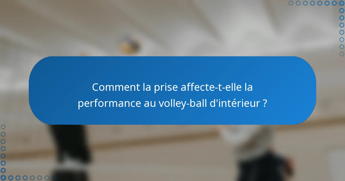 Comment la prise affecte-t-elle la performance au volley-ball d'intérieur ?