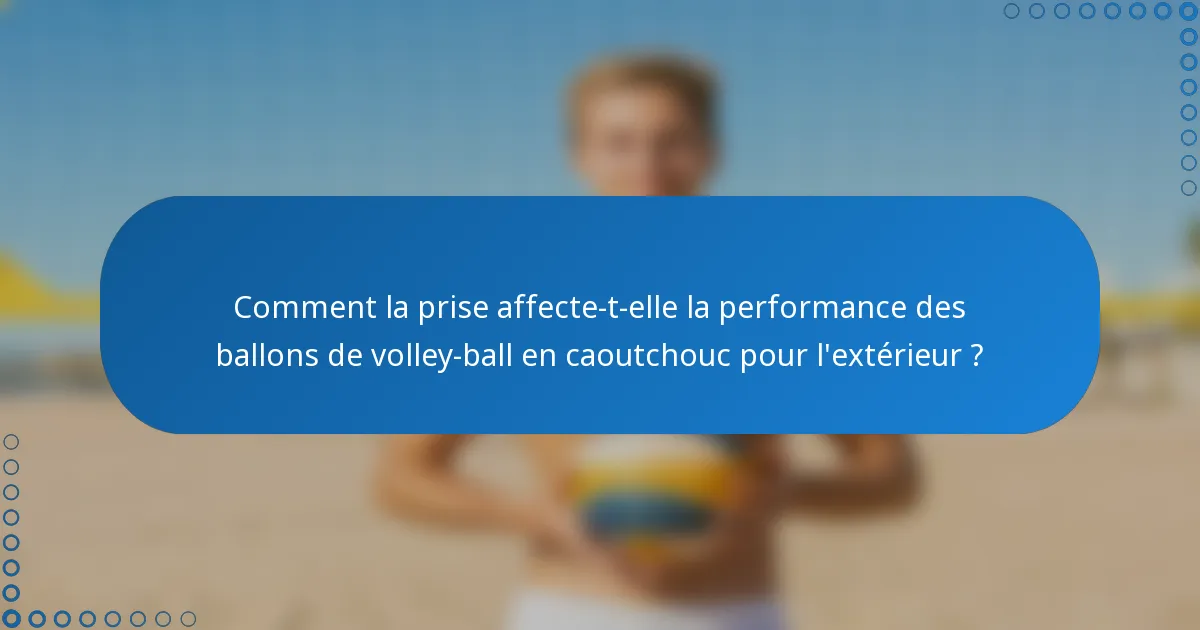 Comment la prise affecte-t-elle la performance des ballons de volley-ball en caoutchouc pour l'extérieur ?
