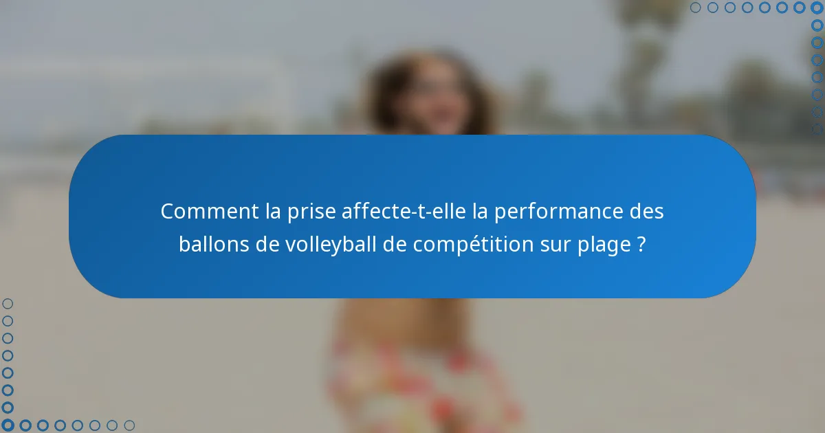 Comment la prise affecte-t-elle la performance des ballons de volleyball de compétition sur plage ?