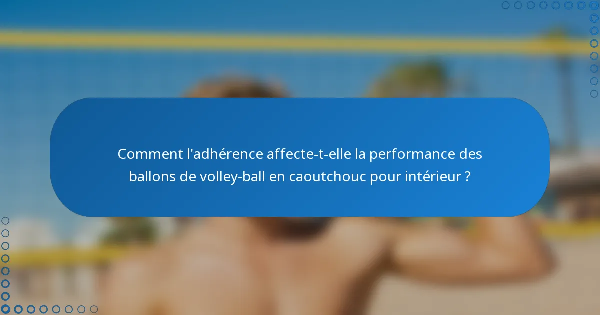 Comment l'adhérence affecte-t-elle la performance des ballons de volley-ball en caoutchouc pour intérieur ?