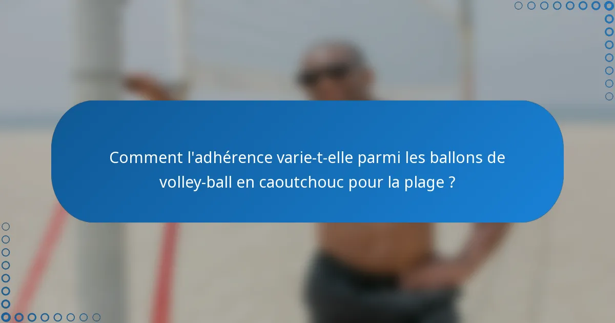 Comment l'adhérence varie-t-elle parmi les ballons de volley-ball en caoutchouc pour la plage ?