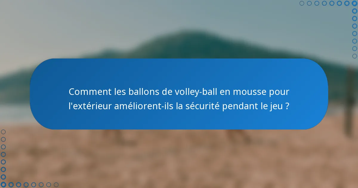 Comment les ballons de volley-ball en mousse pour l'extérieur améliorent-ils la sécurité pendant le jeu ?