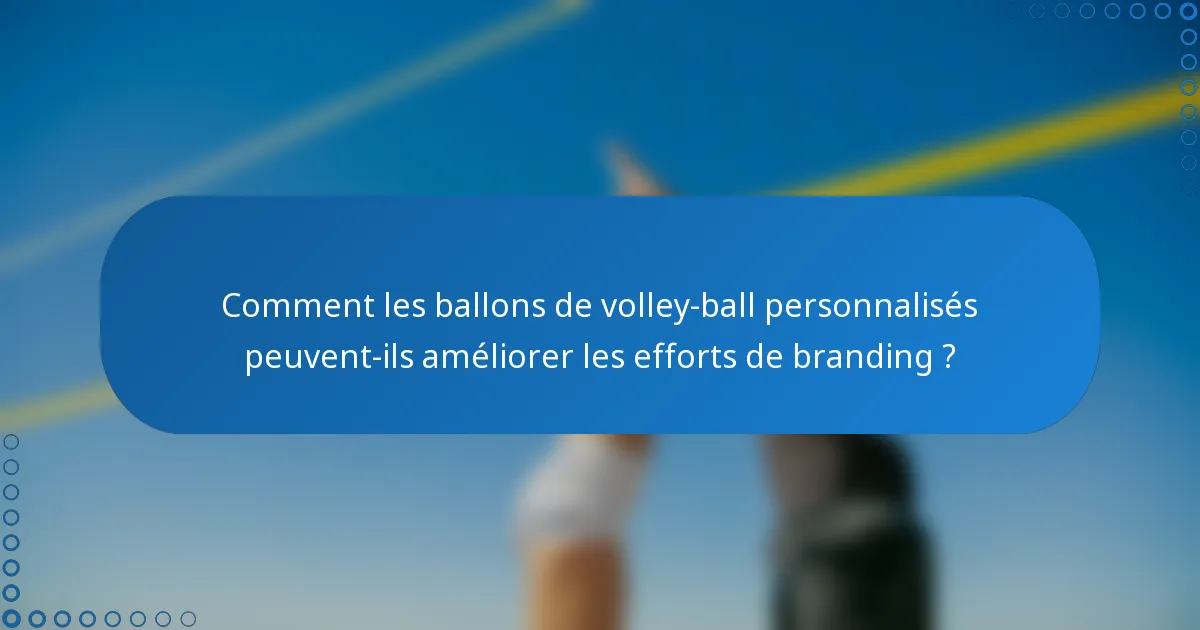 Comment les ballons de volley-ball personnalisés peuvent-ils améliorer les efforts de branding ?
