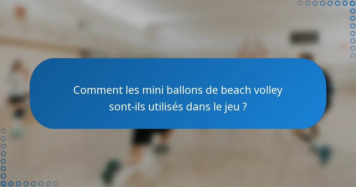 Comment les mini ballons de beach volley sont-ils utilisés dans le jeu ?