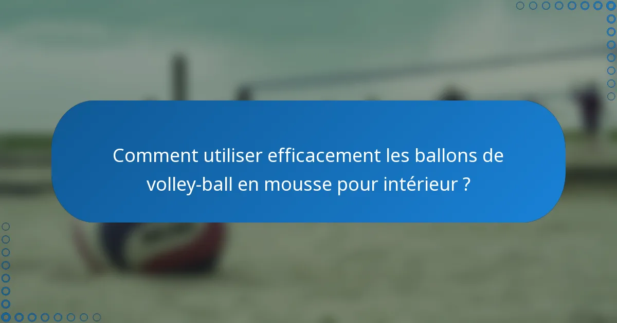 Comment utiliser efficacement les ballons de volley-ball en mousse pour intérieur ?