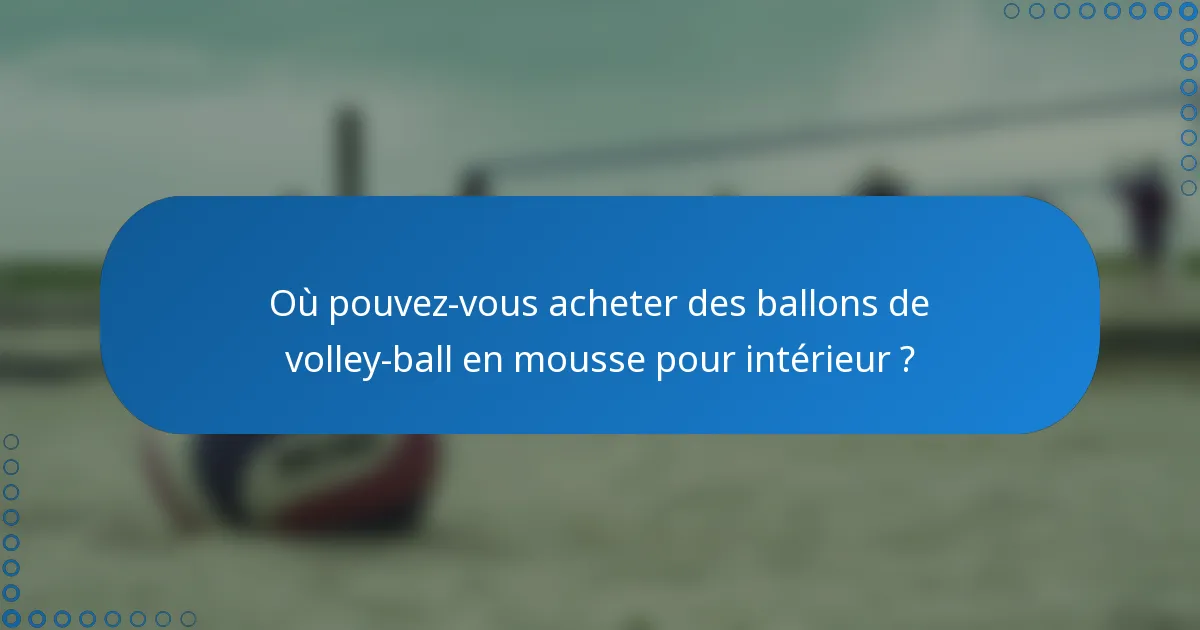 Où pouvez-vous acheter des ballons de volley-ball en mousse pour intérieur ?