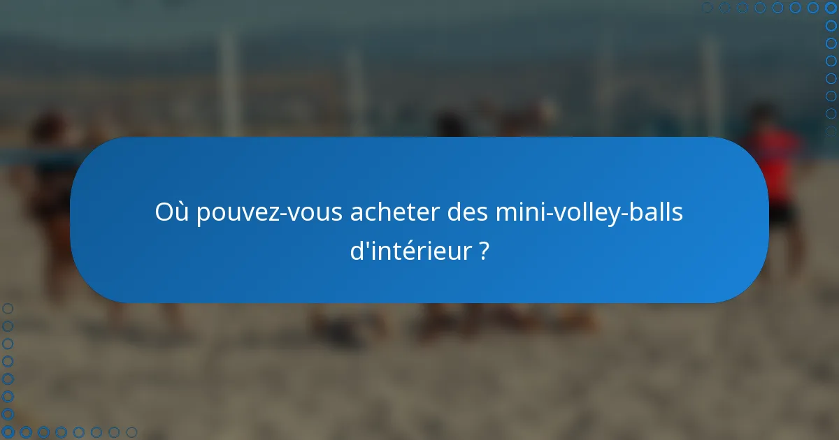 Où pouvez-vous acheter des mini-volley-balls d'intérieur ?