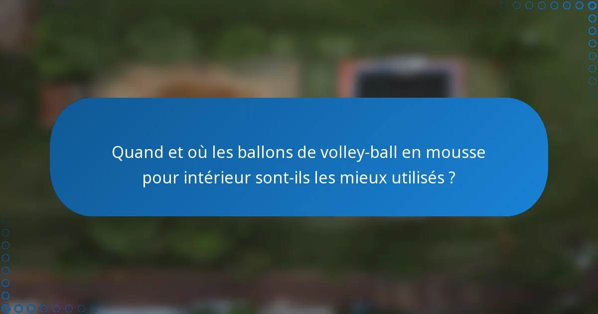 Quand et où les ballons de volley-ball en mousse pour intérieur sont-ils les mieux utilisés ?