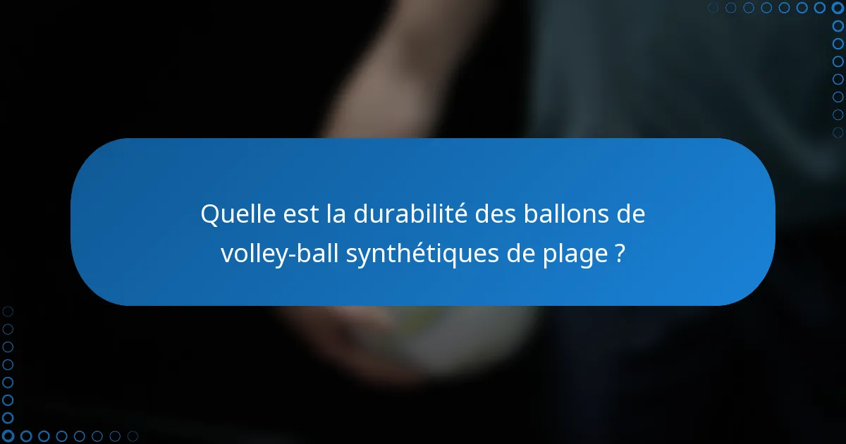 Quelle est la durabilité des ballons de volley-ball synthétiques de plage ?