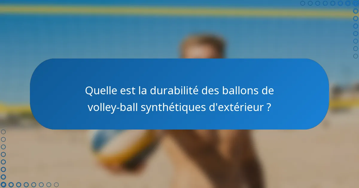Quelle est la durabilité des ballons de volley-ball synthétiques d'extérieur ?