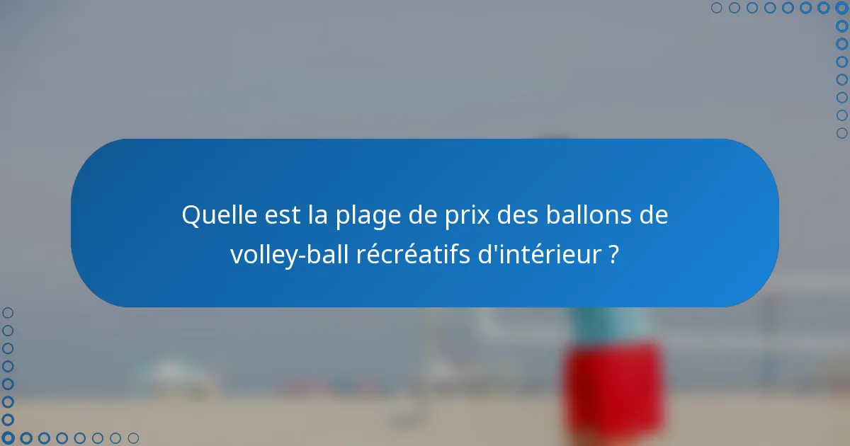 Quelle est la plage de prix des ballons de volley-ball récréatifs d'intérieur ?