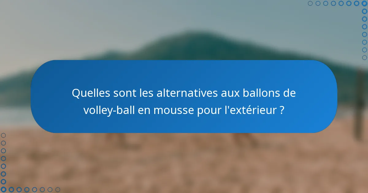 Quelles sont les alternatives aux ballons de volley-ball en mousse pour l'extérieur ?