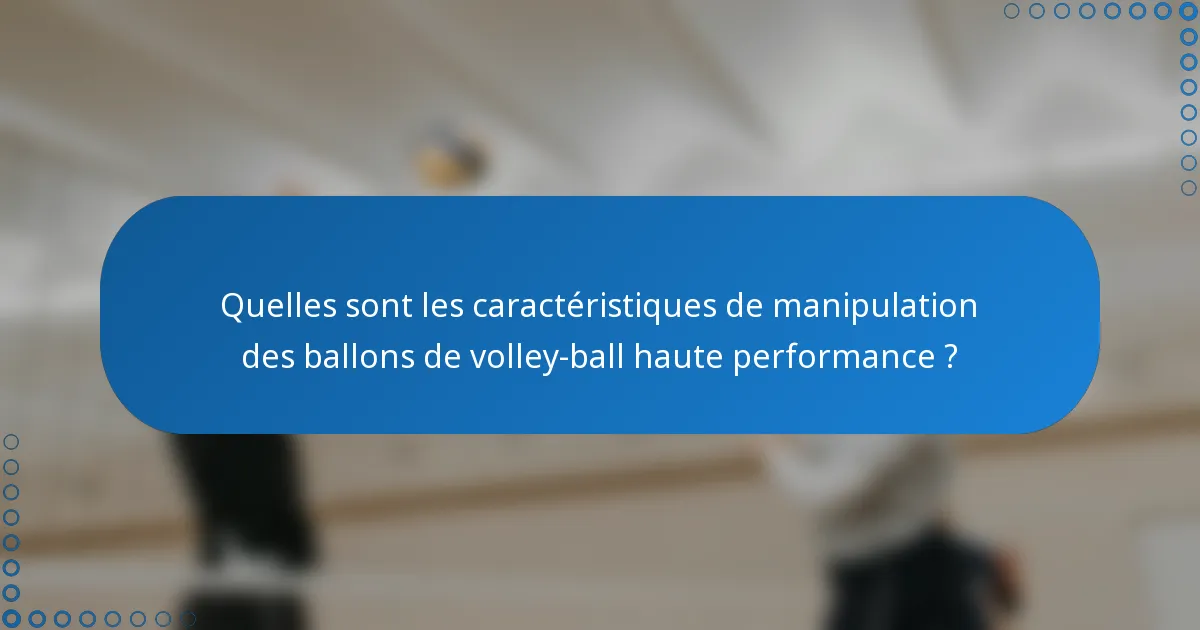 Quelles sont les caractéristiques de manipulation des ballons de volley-ball haute performance ?