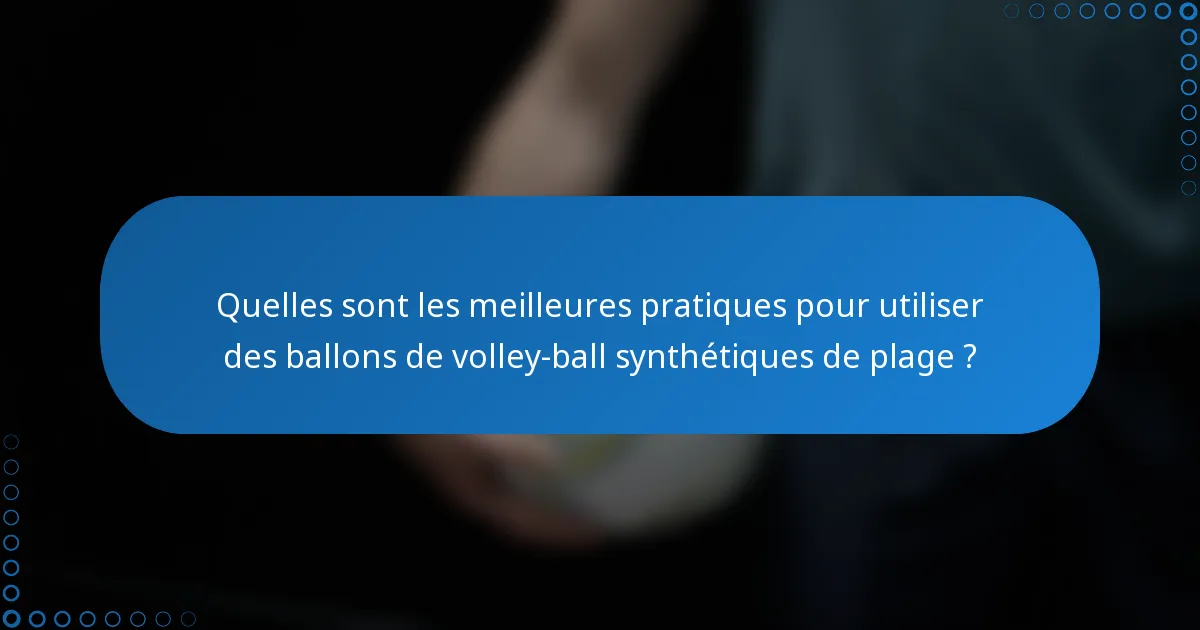 Quelles sont les meilleures pratiques pour utiliser des ballons de volley-ball synthétiques de plage ?