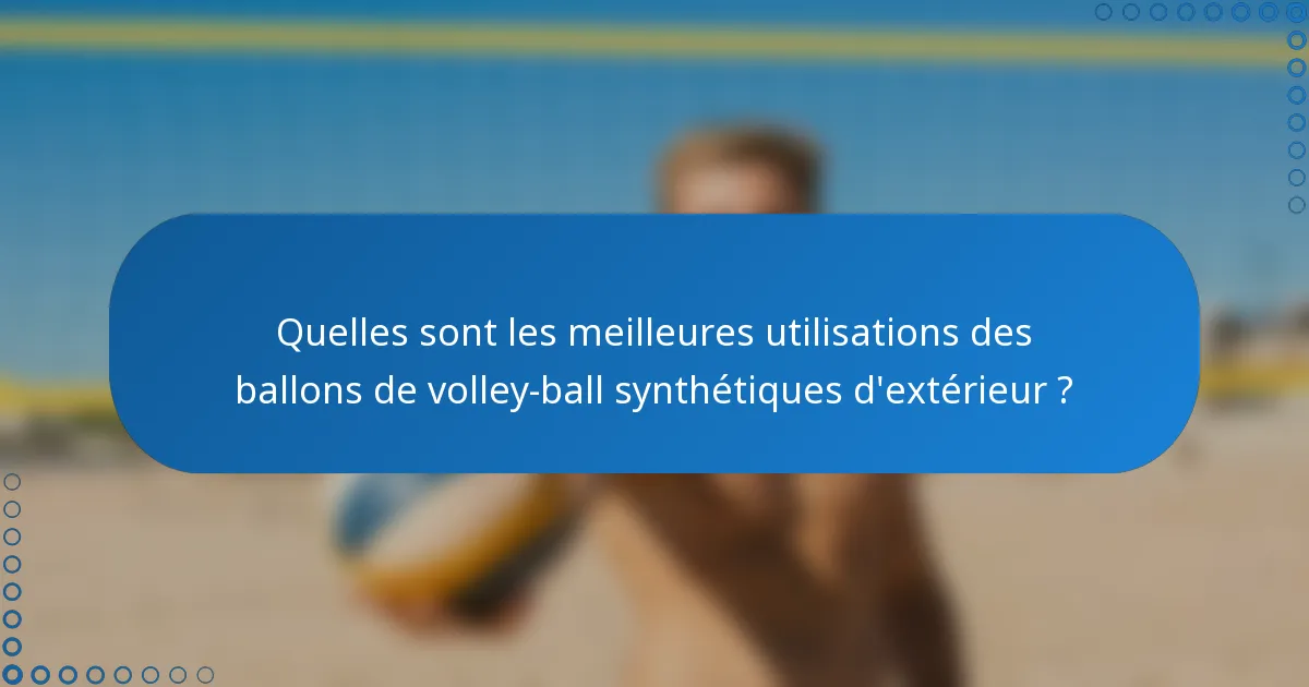 Quelles sont les meilleures utilisations des ballons de volley-ball synthétiques d'extérieur ?