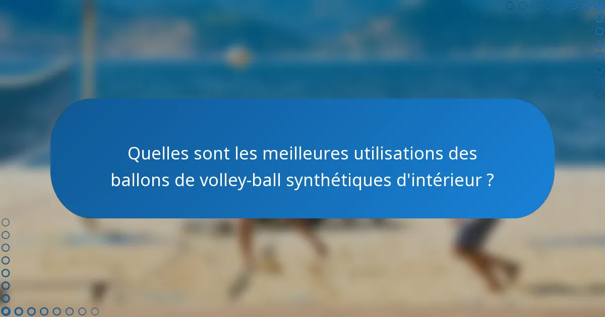 Quelles sont les meilleures utilisations des ballons de volley-ball synthétiques d'intérieur ?