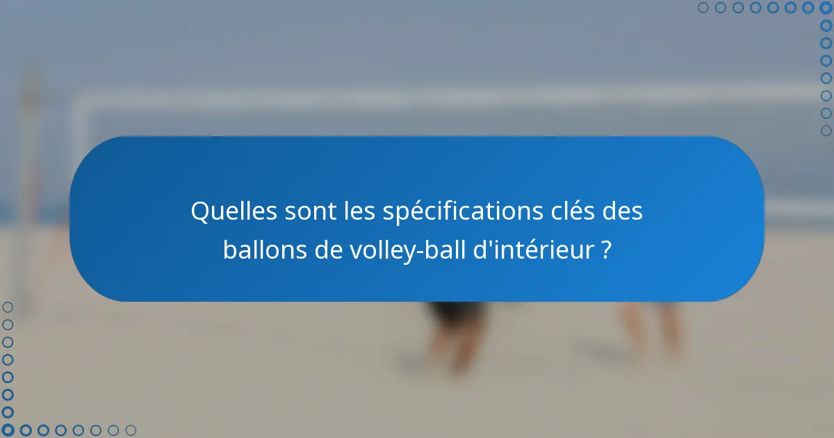 Quelles sont les spécifications clés des ballons de volley-ball d'intérieur ?