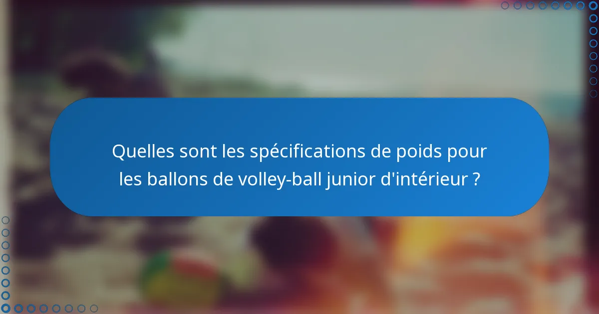 Quelles sont les spécifications de poids pour les ballons de volley-ball junior d'intérieur ?