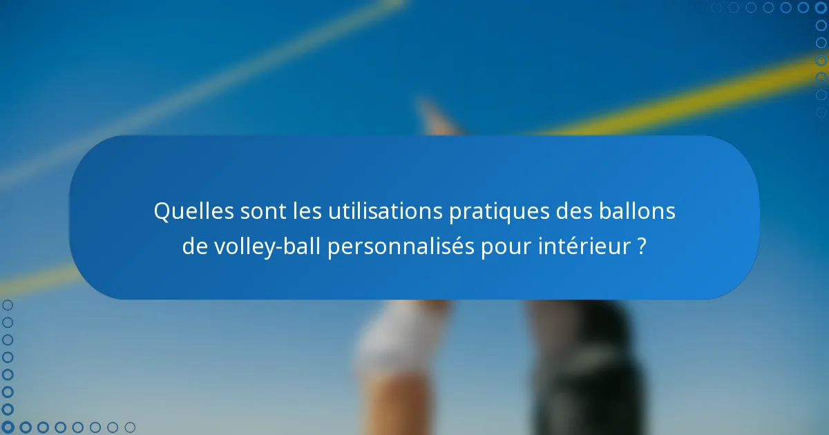 Quelles sont les utilisations pratiques des ballons de volley-ball personnalisés pour intérieur ?