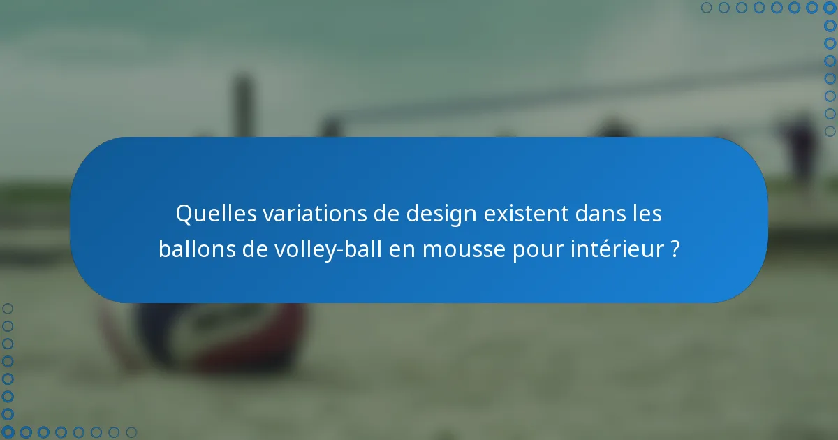 Quelles variations de design existent dans les ballons de volley-ball en mousse pour intérieur ?