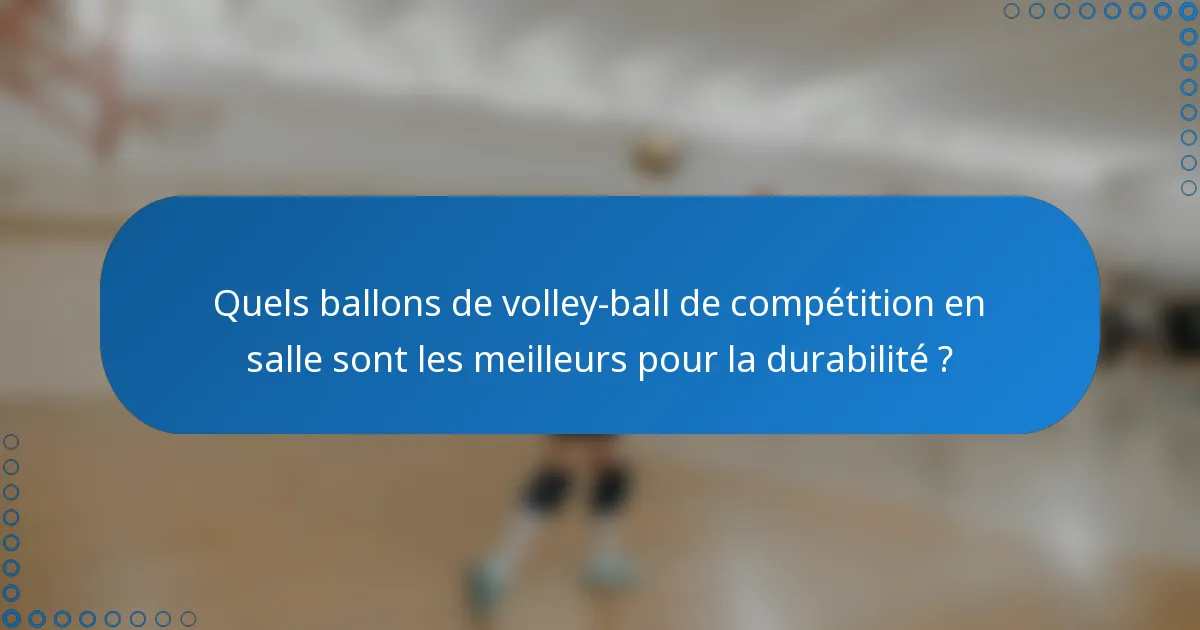 Quels ballons de volley-ball de compétition en salle sont les meilleurs pour la durabilité ?
