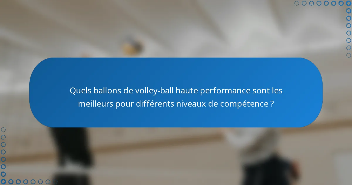 Quels ballons de volley-ball haute performance sont les meilleurs pour différents niveaux de compétence ?