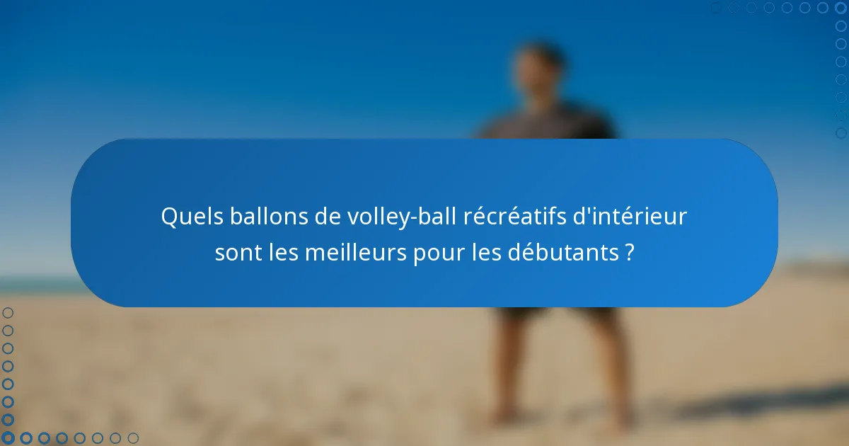 Quels ballons de volley-ball récréatifs d'intérieur sont les meilleurs pour les débutants ?