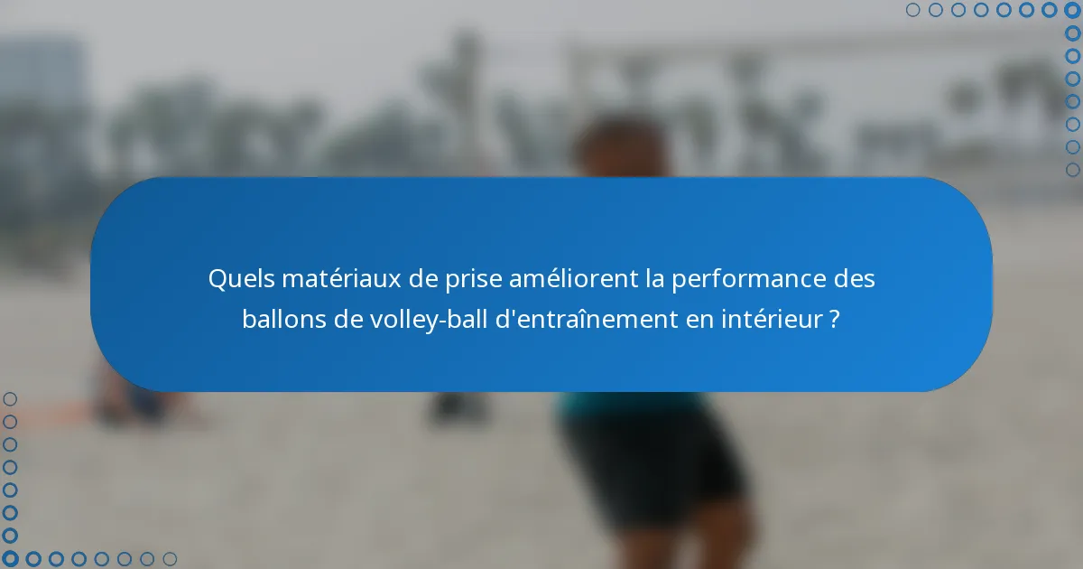 Quels matériaux de prise améliorent la performance des ballons de volley-ball d'entraînement en intérieur ?