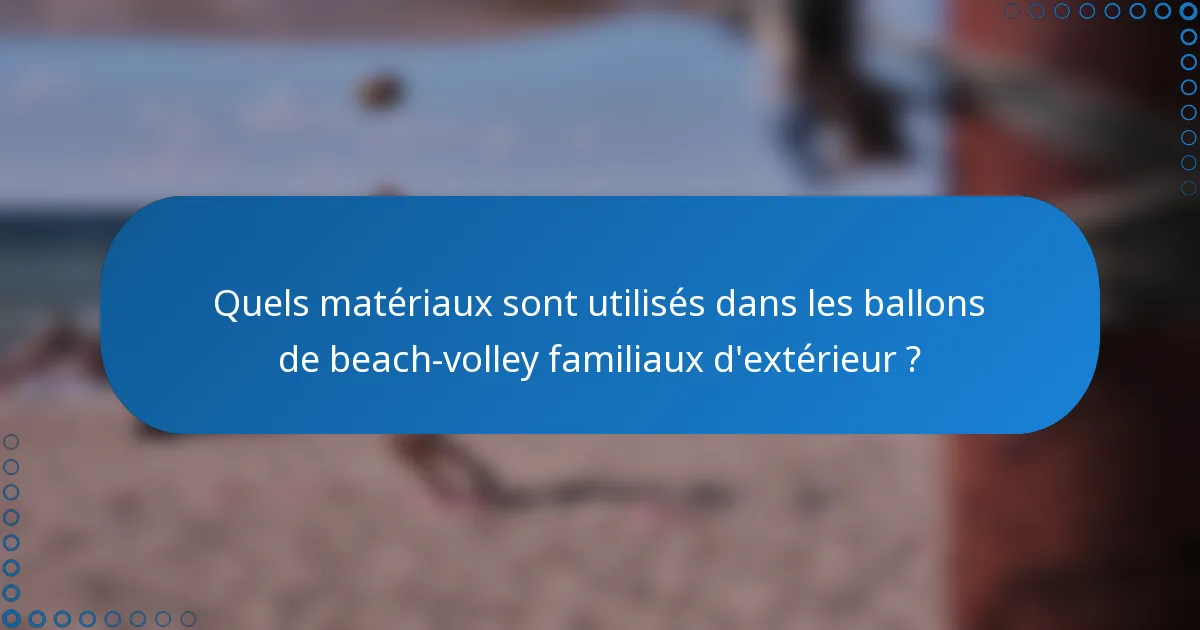 Quels matériaux sont utilisés dans les ballons de beach-volley familiaux d'extérieur ?