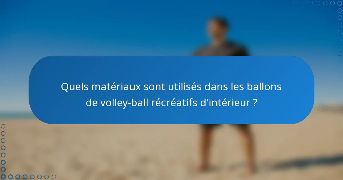 Quels matériaux sont utilisés dans les ballons de volley-ball récréatifs d'intérieur ?