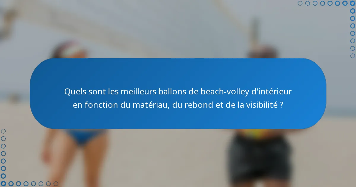 Quels sont les meilleurs ballons de beach-volley d'intérieur en fonction du matériau, du rebond et de la visibilité ?