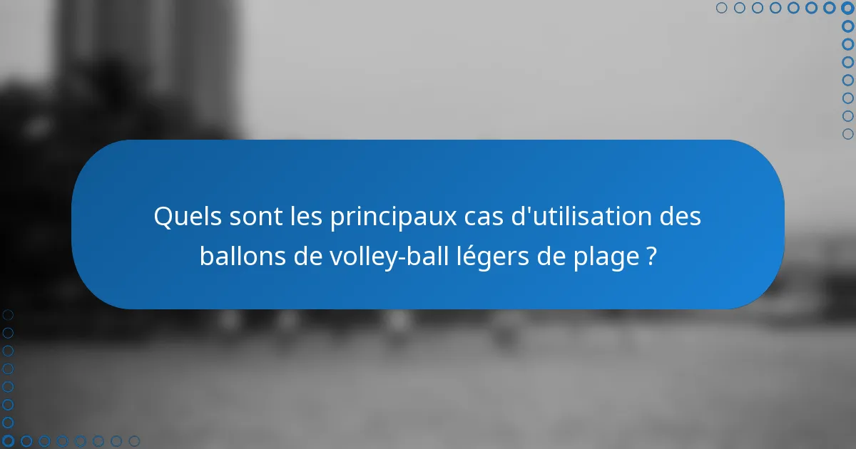 Quels sont les principaux cas d'utilisation des ballons de volley-ball légers de plage ?