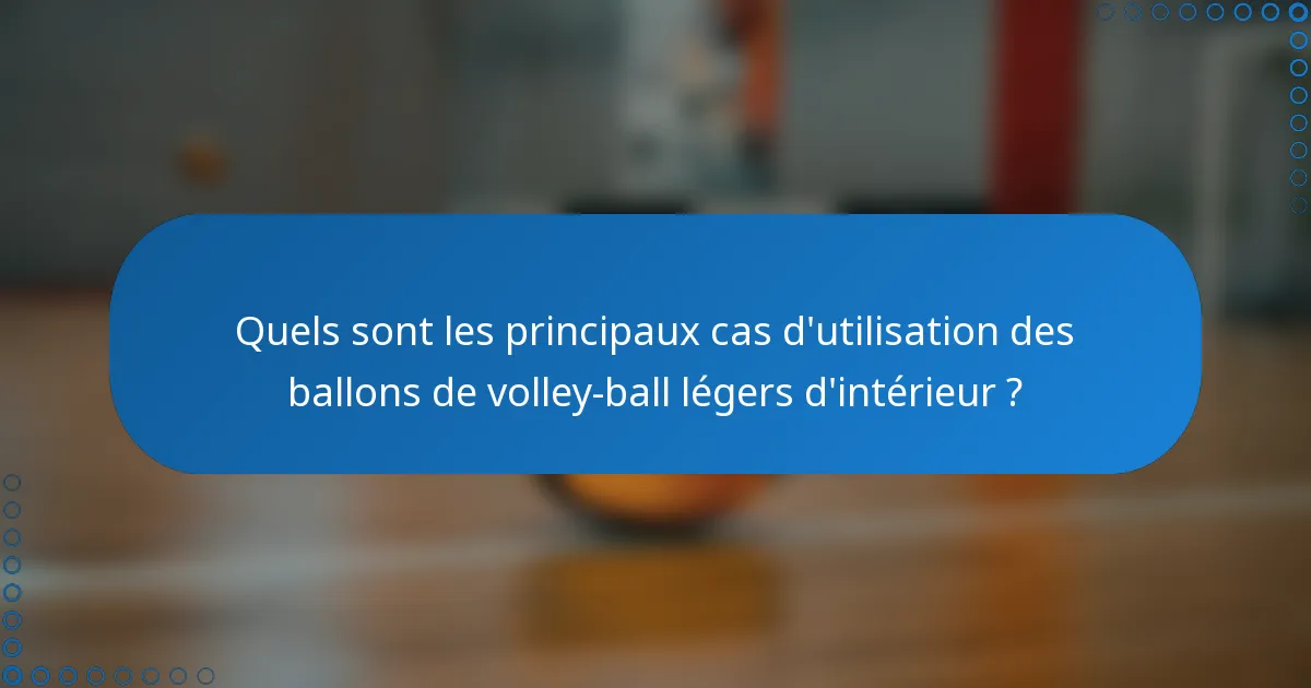 Quels sont les principaux cas d'utilisation des ballons de volley-ball légers d'intérieur ?
